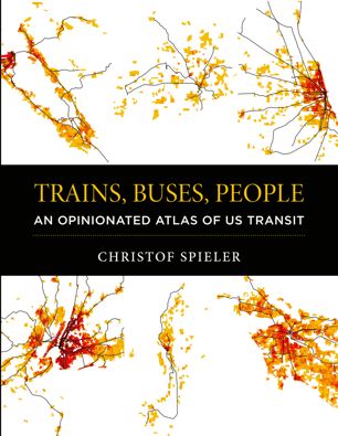 Trains Buses People An Opinionated Atlas Of Us Transit 1st Ed Christof Spieler