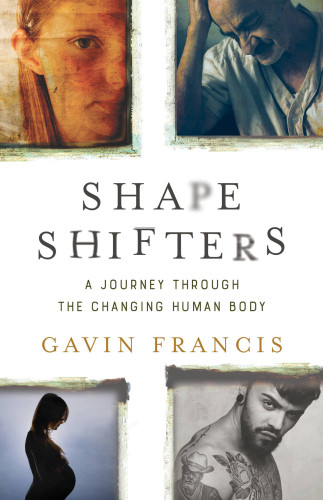 Shapeshifters A Journey Through The Changing Human Body Gavin Francis