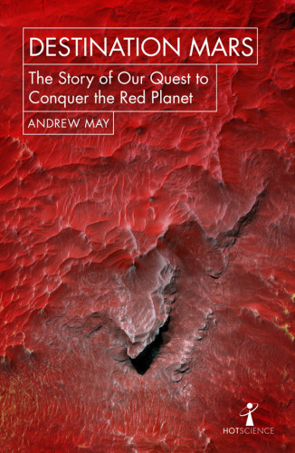 Destination Mars The Story Of Our Quest To Conquer The Red Planet Andrew May