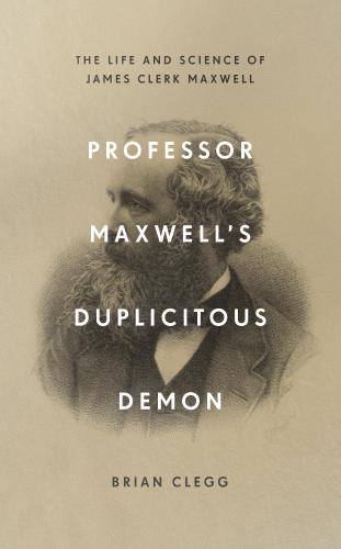 Professor Maxwells Duplicitous Demon The Life And Science Of James Clerk Maxwell Brian Clegg