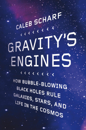Gravitys Engines How Bubbleblowing Black Holes Rule Galaxies Stars And Life In The Cosmos Caleb Scharf
