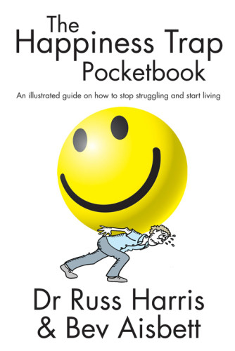 The Happiness Trap Pocketbook An Illustrated Guide On How To Stop Struggling And Start Living Russ Harris