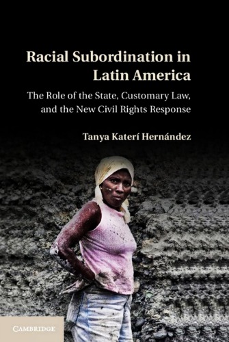 Racial Subordination In Latin America The Role Of The State Customary Law And The New Civil Rights Response Tanya Kater Hernndez