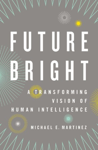 Future Bright A Transforming Vision Of Human Intelligence Michael E Martinez