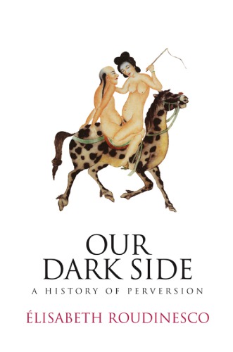 Our Dark Side A History Of Perversion 1st Elisabeth Roudinesco