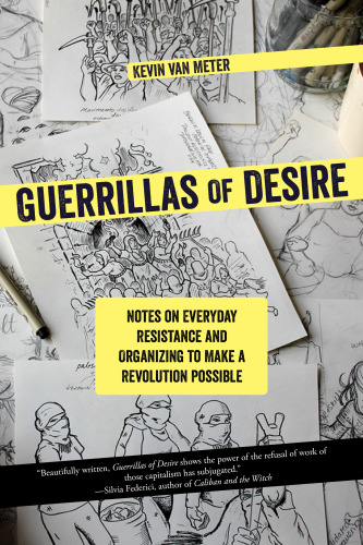 Guerrillas Of Desire Notes On Everyday Resistance And Organizing To Make A Revolution Possible Kevin Van Meter