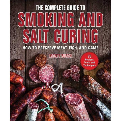 The Complete Guide To Smoking And Salt Curing How To Preserve Meat Fish And Game 1st Edition Monte Burch
