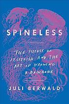 Spineless The Science Of Jellyfish And The Art Of Growing A Backbone Berwald