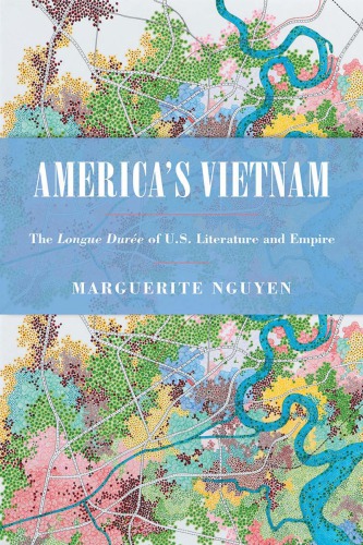 Americas Vietnam The Longue Dure Of Us Literature And Empire Marguerite Nguyen
