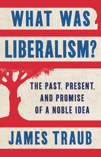 What Was Liberalism The Past Present And Promise Of A Noble Idea James Traub