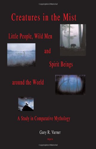 Creatures In The Mist Little People Wild Men And Spirit Beings Around The World A Study In Comparative Mythology Gary R Varner