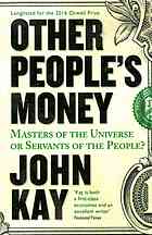 Other Peoples Money Masters Of The Universe Or Servants Of The People John Kay