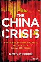 The China Crisis How Chinas Economic Collapse Will Lead To A Global Depression James R Gorrie