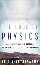 The Edge Of Physics A Journey To Earths Extremes To Unlock The Secrets Of The Universe Ananthaswamy