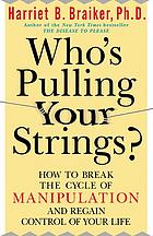 Whos Pulling Your Strings How To Break The Cycle Of Manipulation And Regain Control Of Your Life Braiker