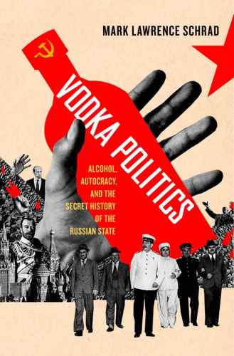 Vodka Politicsalcohol Autocracy And The Secret History Of The Russian State Mark Lawrence Schrad