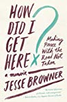 How Did I Get Here Making Peace With The Road Not Taken Paperback Jesse Browner