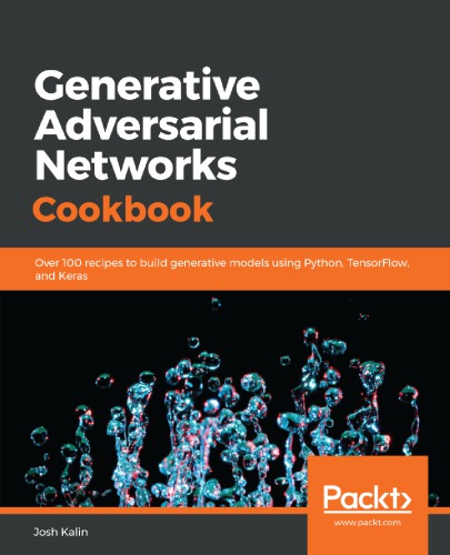 Generative Adversarial Networks Cookbook Over 100 Recipes To Build Generative Models Using Python Tensorflow And Keras 1st Edition Josh Kalin