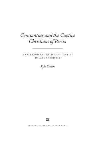 Constantine And The Captive Christians Of Persia Martyrdom And Religious Identity In Late Antiquity Kyle Smith