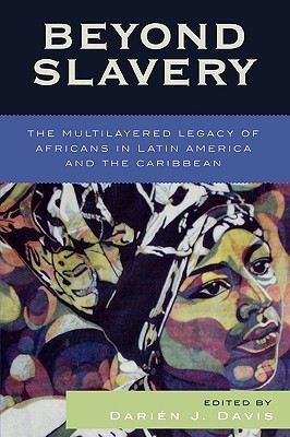 Beyond Slavery The Multilayered Legacy Of Africans In Latin America And The Caribbean Darin J Davis