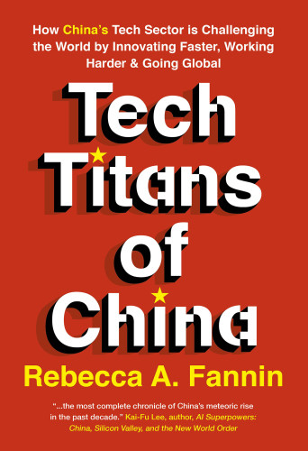 Tech Titans Of China How Chinas Tech Sector Is Challenging The World By Innovating Faster Working Harder And Going Global Rebecca A Fannin