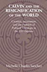 Calvin And The Resignification Of The World Creation Incarnation And The Problem Of Political Theology In The 1559 Institutes Hardcover Michelle Chaplin Sanchez