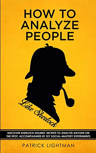 How To Analyze People Like Sherlock Uncover Sherlock Holmes Secrets To Analyze Anyone On The Spot Accompanied By Diy Socialmastery Experiments Patrick Lightman