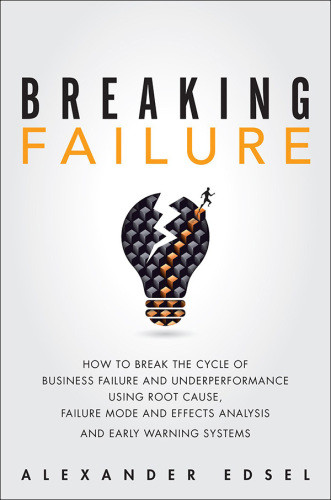 Breaking Failure How To Break The Cycle Of Business Failure And Underperformance Using Root Cause Failure Mode And Effects Analysis And An Early Warning System Alexander Edsel