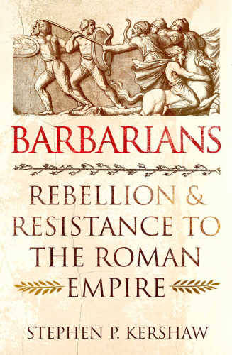 Barbarians Rebellion And Resistance To The Roman Empire Stephen P Kershaw