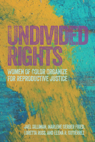 Undivided Rights Women Of Color Organizing For Reproductive Justice Jael Miriam Silliman Marlene Gerber Fried Loretta Ross Elena R Gutirrez