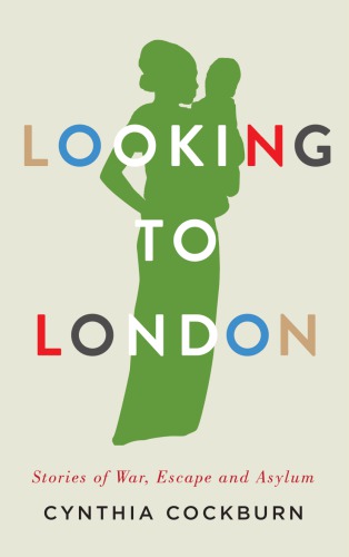 Looking To London Stories Of War Escape And Asylum Cynthia Cockburn