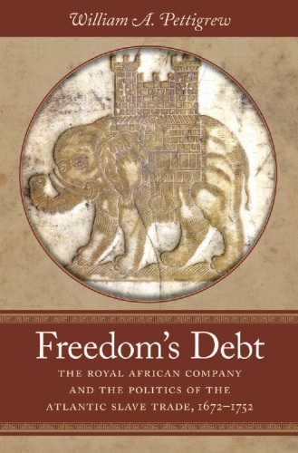 Freedoms Debt The Royal African Company And The Politics Of The Atlantic Slave Trade 16721752 William A Pettigrew