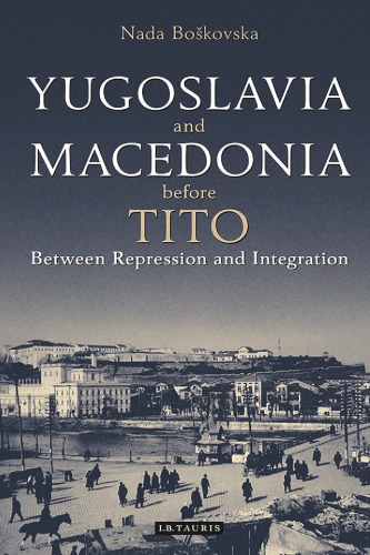 Yugoslavia And Macedonia Before Tito Between Repression And Integration Nada Bokovska