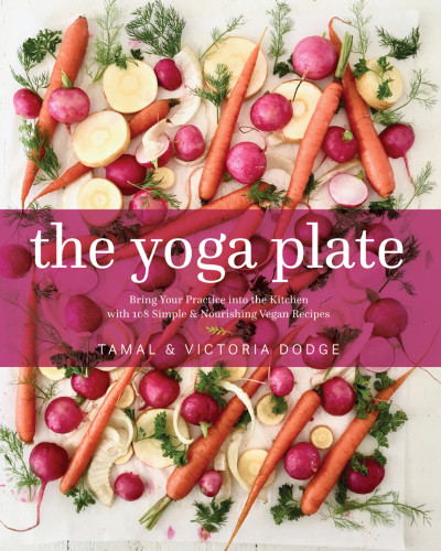 The Yoga Plate Bring Your Practice Into The Kitchen With 108 Simple Nourishing Vegan Recipes 1st Edition Victoria Dodge