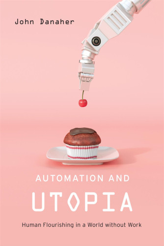 Automation And Utopia Human Flourishing In A World Without Work John Danaher