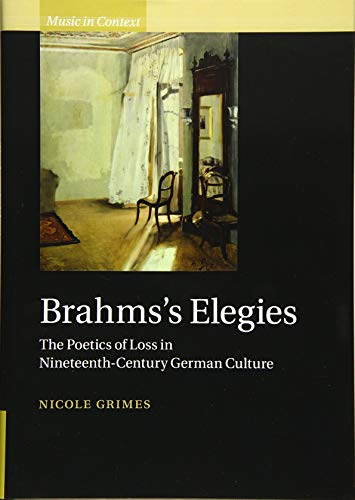 Brahmss Elegies The Poetics Of Loss In Nineteenthcentury German Culture Music In Context 1st Edition Nicole Grimes