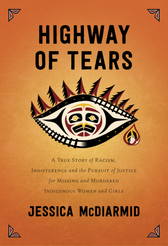 Highway Of Tears A True Story Of Racism Indifference And The Pursuit Of Justice For Missing And Murdered Indigenous Women And Girls Jessica Mcdiarmid