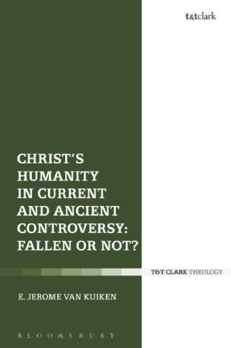 Christs Humanity In Current And Ancient Controversy Fallen Or Not E Jerome Van Kuiken