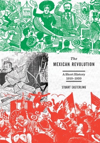 The Mexican Revolution A Short History 19101920 Stuart Easterling
