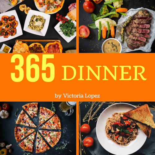 Dinner 365 Enjoy 365 Days With Amazing Dinner Recipes In Your Own Dinner Cookbook Victoria Lopez