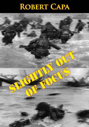 Slightly Out Of Focus The Legendary Photojournalists Illustrated Memoir Of World War Ii Robert Capa