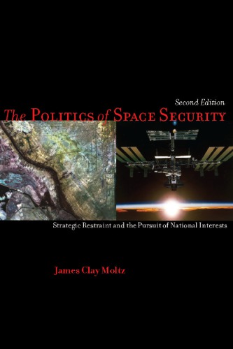 The Politics Of Space Security Strategic Restraint And The Pursuit Of National Interests 2nd James Clay Moltz