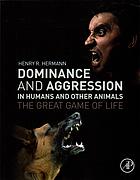 Dominance And Aggression In Humans And Other Animals The Great Game Of Life Henry R Hermann