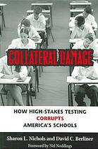 Collateral Damage How Highstakes Testing Corrupts Americas Schools Nichols