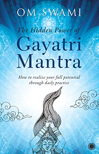 The Hidden Power Of Gayatri Mantra Realize Your Full Potential Through Daily Practice First Om Swami