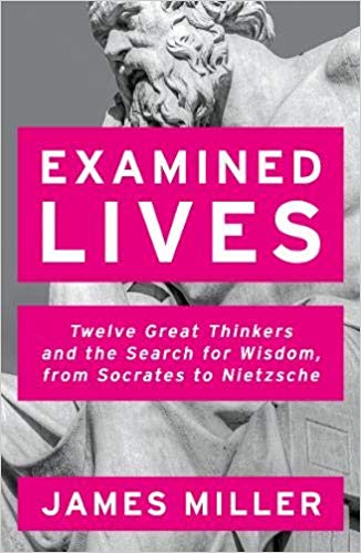 Examined Lives Twelve Great Thinkers And The Search For Wisdom From Socrates To Nietzsche James Miller