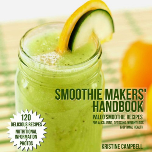 Smoothie Makers Handbook 120 Paleo Smoothie Recipes For Alkalizing Detoxing Weight Loss And Optimal Health 1st Edition Kristine Campbell