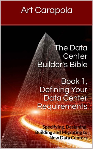 The Data Center Builders Bible Book 1 Defining Your Data Center Requirements Specifying Designing Building And Migrating To New Data Centers Art Carapola