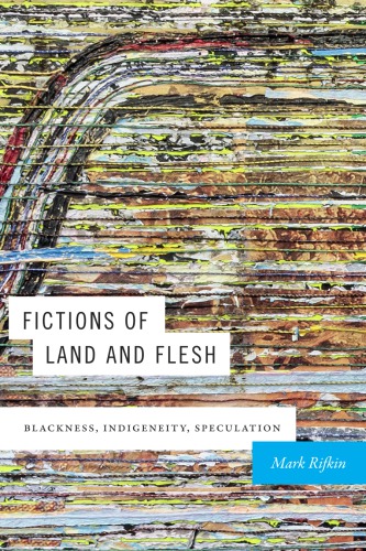 Fictions Of Land And Flesh Blackness Indigeneity Speculation Mark Rifkin