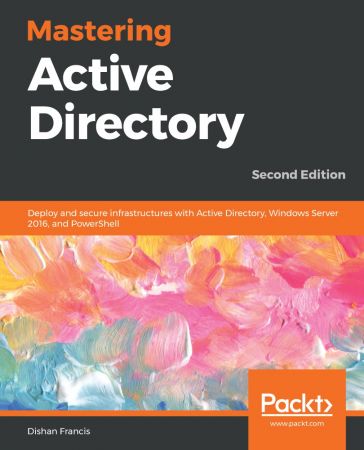 Mastering Active Directory Deploy And Secure Infrastructures With Active Directory Windows Server 2016 And Powershell 2nd Edition Retail Dishan Francis